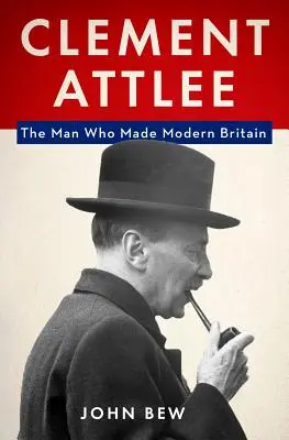 Clement Attlee: Człowiek, który stworzył nowoczesną Wielką Brytanię - Clement Attlee: The Man Who Made Modern Britain