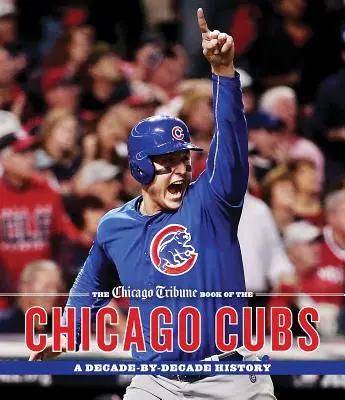 The Chicago Tribune Book of the Chicago Cubs: Historia dekada po dekadzie - The Chicago Tribune Book of the Chicago Cubs: A Decade-By-Decade History