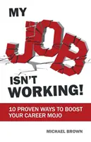 Moja praca nie działa!: 10 sprawdzonych sposobów na poprawę nastroju w karierze - My Job Isn't Working!: 10 proven ways to boost your career mojo