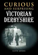 Ciekawe i zaskakujące wiktoriańskie Derbyshire - Curious and Surprising Victorian Derbyshire