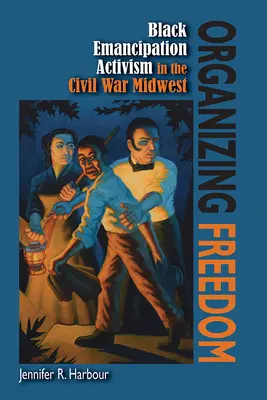 Organizowanie wolności: Czarny aktywizm emancypacyjny na środkowym zachodzie wojny secesyjnej - Organizing Freedom: Black Emancipation Activism in the Civil War Midwest