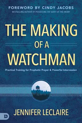 Making of a Watchman: Praktyczne szkolenie w zakresie proroczej modlitwy i potężnego wstawiennictwa - The Making of a Watchman: Practical Training for Prophetic Prayer and Powerful Intercession