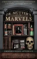 Cuda doktora Mutter'a: Prawdziwa opowieść o intrygach i innowacjach u zarania współczesnej medycyny - Dr. Mutter's Marvels: A True Tale of Intrigue and Innovation at the Dawn of Modern Medicine