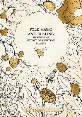 Magia ludowa i uzdrawianie: Niezwykła historia roślin codziennego użytku - Folk Magic and Healing: An Unusual History of Everyday Plants