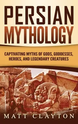 Mitologia perska: Porywające mity o bogach, boginiach, bohaterach i legendarnych stworzeniach - Persian Mythology: Captivating Myths of Gods, Goddesses, Heroes, and Legendary Creatures