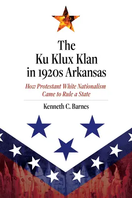 Ku Klux Klan w Arkansas w 1920 roku: Jak protestancki biały nacjonalizm zaczął rządzić stanem - The Ku Klux Klan in 1920s Arkansas: How Protestant White Nationalism Came to Rule a State