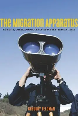 The Migration Apparatus: Bezpieczeństwo, praca i kształtowanie polityki w Unii Europejskiej - The Migration Apparatus: Security, Labor, and Policymaking in the European Union