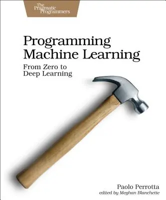 Programowanie uczenia maszynowego: Od kodowania do głębokiego uczenia się - Programming Machine Learning: From Coding to Deep Learning