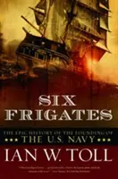 Sześć fregat: Epicka historia powstania amerykańskiej marynarki wojennej - Six Frigates: The Epic History of the Founding of the U.S. Navy