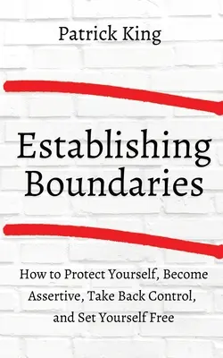 Jak ustalić granice: Chroń siebie, stań się asertywny, odzyskaj kontrolę i uwolnij się - How to Establish Boundaries: Protect Yourself, Become Assertive, Take Back Control, and Set Yourself Free