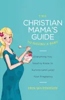 Przewodnik chrześcijańskiej mamy po urodzeniu dziecka: Wszystko, co musisz wiedzieć, aby przetrwać (i pokochać) swoją ciążę - The Christian Mama's Guide to Having a Baby: Everything You Need to Know to Survive (and Love) Your Pregnancy