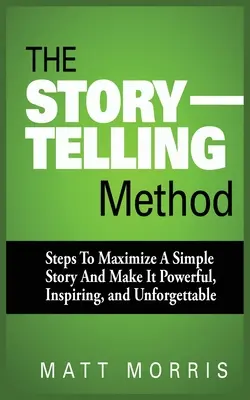 Metoda opowiadania historii: Kroki do zmaksymalizowania prostej historii i uczynienia jej potężną, inspirującą i niezapomnianą - The Storytelling Method: Steps to Maximize a Simple Story and Make It Powerful, Inspiring, and Unforgettable