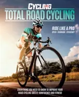 Total Road Cycling - Wszystko, co musisz wiedzieć, aby poprawić swoje umiejętności jazdy na rowerze szosowym, pewność siebie i kondycję - Total Road Cycling - Everything you need to know to improve your road cycling skills, confidence and fitness