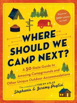 Where Should We Camp Next: Przewodnik po niesamowitych kempingach i innych wyjątkowych miejscach noclegowych w 50 stanach świata - Where Should We Camp Next?: A 50-State Guide to Amazing Campgrounds and Other Unique Outdoor Accommodations
