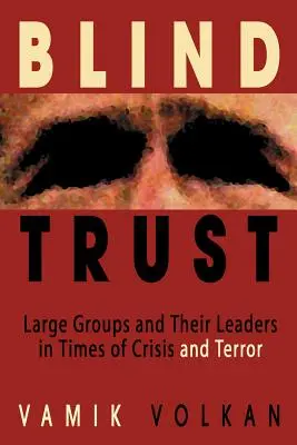 Ślepe zaufanie: Duże grupy i ich przywódcy w czasach kryzysu i terroru - Blind Trust: Large Groups and Their Leaders in Times of Crisis and Terror