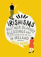 Irishisms: Blather, Blarney, błogosławieństwa i wszystko inne, co mówimy w Irlandii - Irishisms: Blather, Blarney, Blessings and Everything Else We Say in Ireland