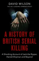 Historia brytyjskich seryjnych morderstw: Szokująca historia Kuby Rozpruwacza, Harolda Shipmana i nie tylko - A History of British Serial Killing: The Shocking Account of Jack the Ripper, Harold Shipman and Beyond