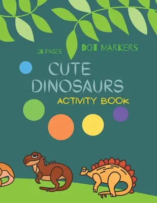 Cute Dinosaurs Dot Markers: Śliczne dinozaury Dot Markers Activity Book For Kids: Kolorowanka z kropkami dla maluchów: dinozaury w wieku 4-8 lat - Cute Dinosaurs Dot Markers: Cute Dinosaurs Dot Markers Activity Book For Kids: A dot Art Coloring Book for Toddlers Dinosaursages 4-8