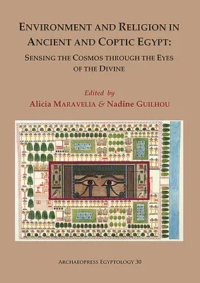 Środowisko i religia w starożytnym i koptyjskim Egipcie: Sensing the Cosmos Through the Eyes of the Divine: Proceedings of the 1st Egyptological Conferen - Environment and Religion in Ancient and Coptic Egypt: Sensing the Cosmos Through the Eyes of the Divine: Proceedings of the 1st Egyptological Conferen