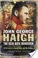 John George Haigh, morderca w kąpieli kwasowej: Portret seryjnego mordercy i jego ofiar - John George Haigh, the Acid-Bath Murderer: A Portrait of a Serial Killer and His Victims