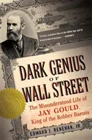 Mroczny geniusz Wall Street: Niezrozumiane życie Jaya Goulda, króla złodziejskich baronów - Dark Genius of Wall Street: The Misunderstood Life of Jay Gould, King of the Robber Barons