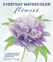 Kwiaty akwarelowe na co dzień: Nowoczesny przewodnik po malowaniu kwiatów, liści i łodyg krok po kroku - Everyday Watercolor Flowers: A Modern Guide to Painting Blooms, Leaves, and Stems Step by Step