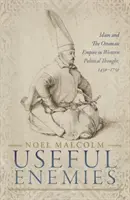 Pożyteczni wrogowie: islam i Imperium Osmańskie w zachodniej myśli politycznej w latach 1450-1750 - Useful Enemies: Islam and the Ottoman Empire in Western Political Thought, 1450-1750