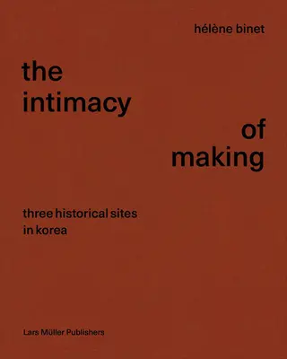 Hlne Binet: The Intimacy of Making: Trzy historyczne miejsca w Korei - Hlne Binet: The Intimacy of Making: Three Historical Sites in Korea