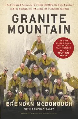 Granite Mountain: The Firsthand Account of a Tragic Wildfire, Its Lone Survivor, and the Firefighters Who Made the Ultimate Sacrifice. - Granite Mountain: The Firsthand Account of a Tragic Wildfire, Its Lone Survivor, and the Firefighters Who Made the Ultimate Sacrifice