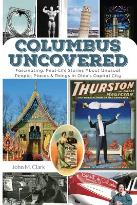 Columbus Uncovered: Fascynujące, prawdziwe historie o niezwykłych ludziach, miejscach i rzeczach w stolicy Ohio - Columbus Uncovered: Fascinating, Real-Life Stories About Unusual People, Places & Things in Ohio's Capital City