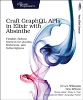 Twórz API Graphql w Elixirze z Absinthe: Elastyczne, solidne usługi dla zapytań, mutacji i subskrypcji - Craft Graphql APIs in Elixir with Absinthe: Flexible, Robust Services for Queries, Mutations, and Subscriptions