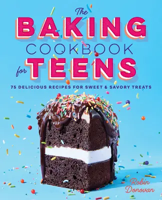 Książka kucharska dla nastolatków: 75 pysznych przepisów na słodkie i pikantne przysmaki - The Baking Cookbook for Teens: 75 Delicious Recipes for Sweet and Savory Treats