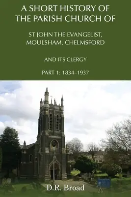 Krótka historia kościoła parafialnego św. Jana Ewangelisty, Moulsham, Chelmsford i jego duchowieństwa: Część 1: 1834-1937 - A Short History of the Parish Church of St John the Evangelist, Moulsham, Chelmsford and its Clergy: Part 1: 1834 - 1937