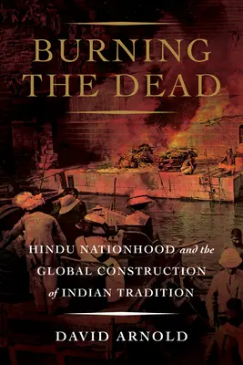 Spalanie zmarłych: hinduska narodowość i globalna konstrukcja indyjskiej tradycji - Burning the Dead: Hindu Nationhood and the Global Construction of Indian Tradition