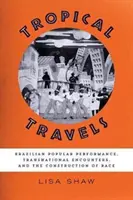 Tropikalne podróże: Brazylijskie występy popularne, ponadnarodowe spotkania i konstrukcja rasy - Tropical Travels: Brazilian Popular Performance, Transnational Encounters, and the Construction of Race