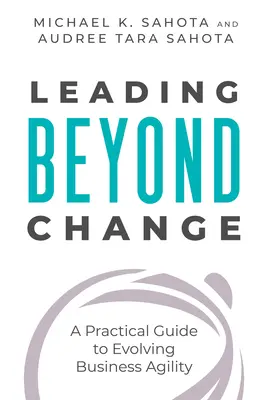 Leading Beyond Change: Praktyczny przewodnik po rozwijaniu zwinności biznesowej - Leading Beyond Change: A Practical Guide to Evolving Business Agility