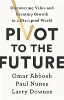 Pivot to the Future - Odkrywanie wartości i kreowanie wzrostu w przełomowym świecie - Pivot to the Future - Discovering Value and Creating Growth in a Disrupted World