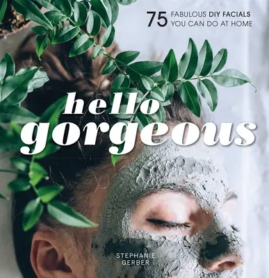 Hello Gorgeous: 75 wspaniałych maseczek DIY, które możesz wykonać w domu - Hello Gorgeous: 75 Fabulous DIY Facials You Can Do at Home