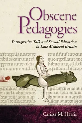 Obsceniczne pedagogiki: Transgresyjna rozmowa i edukacja seksualna w późnośredniowiecznej Wielkiej Brytanii - Obscene Pedagogies: Transgressive Talk and Sexual Education in Late Medieval Britain