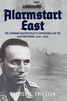 Alarmstart East: Doświadczenia niemieckiego pilota myśliwskiego na froncie wschodnim 1941-1945 - Alarmstart East: The German Fighter Pilot's Experience on the Eastern Front 1941-1945