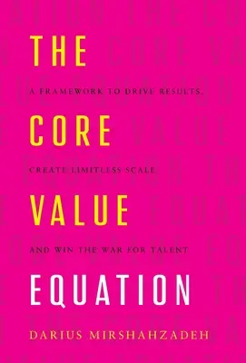 The Core Value Equation: Ramy napędzania wyników, tworzenia nieograniczonej skali i wygrywania wojny o talenty - The Core Value Equation: A Framework to Drive Results, Create Limitless Scale and Win the War for Talent