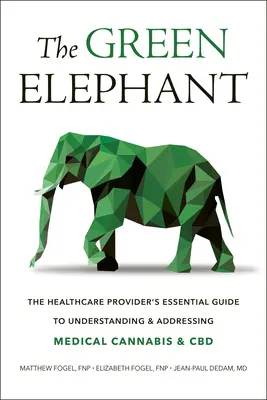 The Green Elephant: The Healthcare Provider's Essential Guide to Understanding and Addressing Medical Cannabis and CBD (Niezbędny przewodnik dla pracowników służby zdrowia dotyczący medycznej marihuany i CBD) - The Green Elephant: The Healthcare Provider's Essential Guide to Understanding and Addressing Medical Cannabis and CBD