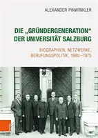 Die „grundergeneration” Der Universitat Salzburg: Biographien, Netzwerke, Berufungspolitik, 1960-1975 - Die 'grundergeneration' Der Universitat Salzburg: Biographien, Netzwerke, Berufungspolitik, 1960-1975