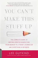 You Can't Make This Stuff Up: Kompletny przewodnik po pisaniu kreatywnej literatury faktu - od wspomnień po dziennikarstwo literackie i wszystko pomiędzy - You Can't Make This Stuff Up: The Complete Guide to Writing Creative Nonfiction -- From Memoir to Literary Journalism and Everything in Between