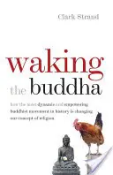 Przebudzenie Buddy: Jak najbardziej dynamiczny i wzmacniający ruch buddyjski w historii zmienia naszą koncepcję religii - Waking the Buddha: How the Most Dynamic and Empowering Buddhist Movement in History Is Changing Our Concept of Religion