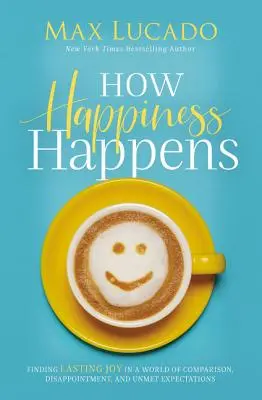 Jak zdarza się szczęście: Trwała radość w świecie porównań, rozczarowań i niespełnionych oczekiwań - How Happiness Happens: Finding Lasting Joy in a World of Comparison, Disappointment, and Unmet Expectations