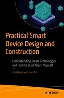 Praktyczne projektowanie i budowa inteligentnych urządzeń: Zrozumienie inteligentnych technologii i sposobów ich samodzielnego tworzenia - Practical Smart Device Design and Construction: Understanding Smart Technologies and How to Build Them Yourself