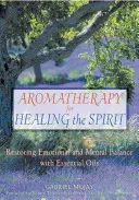 Aromaterapia dla uzdrowienia ducha: Przywracanie równowagi emocjonalnej i psychicznej za pomocą olejków eterycznych - Aromatherapy for Healing the Spirit: Restoring Emotional and Mental Balance with Essential Oils