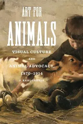 Sztuka dla zwierząt: Kultura wizualna i rzecznictwo na rzecz zwierząt, 1870-1914 - Art for Animals: Visual Culture and Animal Advocacy, 1870-1914