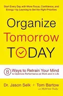 Zorganizuj jutro już dziś: 8 sposobów na przekwalifikowanie umysłu w celu optymalizacji wydajności w pracy i w życiu - Organize Tomorrow Today: 8 Ways to Retrain Your Mind to Optimize Performance at Work and in Life